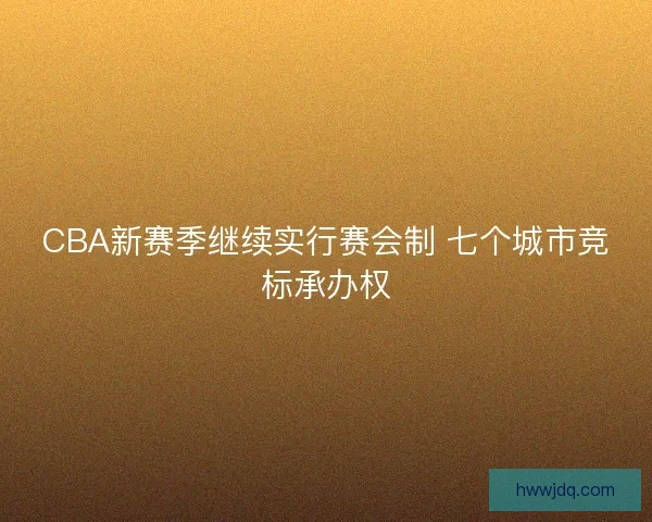 CBA新赛季继续实行赛会制 七个城市竞标承办权