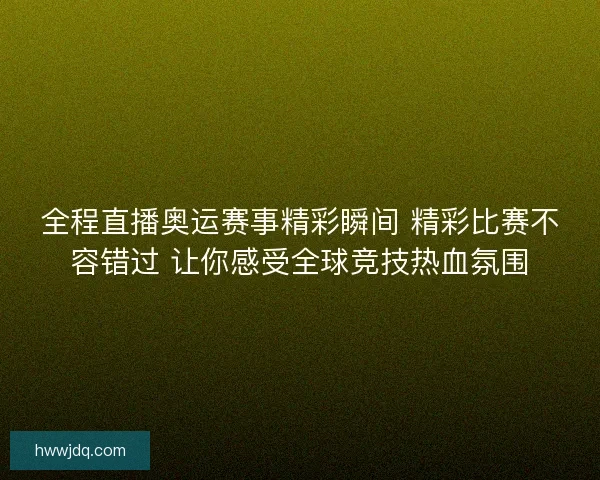 全程直播奥运赛事精彩瞬间 精彩比赛不容错过 让你感受全球竞技热血氛围